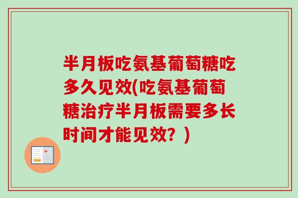吃氨基葡萄糖吃多久见效(吃氨基葡萄糖需要多长时间才能见效?) 吃氨基葡萄糖吃多久见效(吃氨基葡萄糖需要多长时间才能见效?)