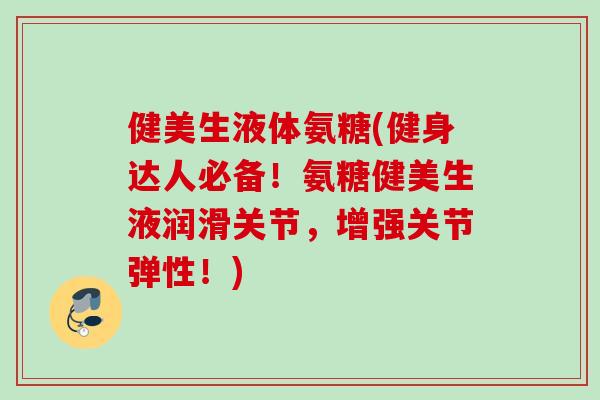 健美生液体氨糖(健身达人必备!氨糖健美生液润滑关节,增强关节弹性!) 健美生液体氨糖(健身达人必备!氨糖健美生液润滑关节,增强关节弹性!)