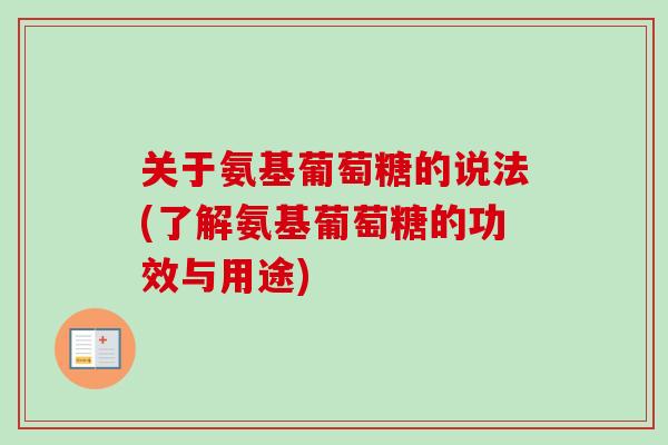 关于氨基葡萄糖的说法(了解氨基葡萄糖的功效与用途)