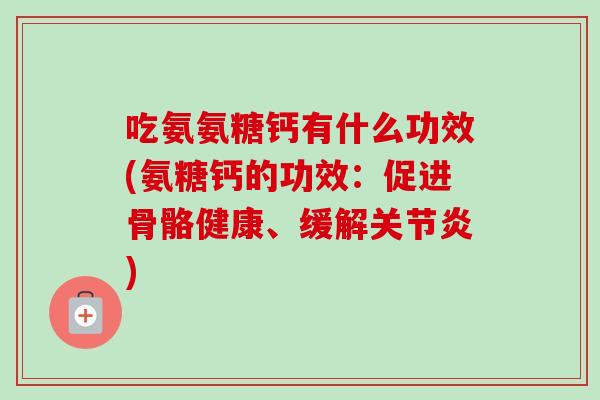 吃氨氨糖钙有什么功效(氨糖钙的功效:促进骨骼健康、缓解) 吃氨氨糖钙有什么功效(氨糖钙的功效:促进骨骼健康、缓解)