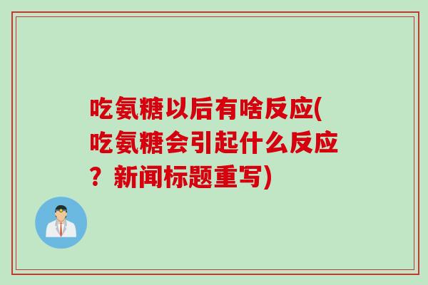 吃氨糖以后有啥反应(吃氨糖会引起什么反应？新闻标题重写)