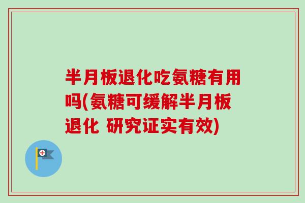 退化吃氨糖有用吗(氨糖可缓解退化 研究证实有效) 退化吃氨糖有用吗(氨糖可缓解退化 研究证实有效)