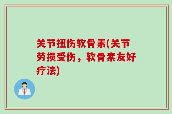 关节扭伤软骨素(关节劳损受伤，软骨素友好疗法)