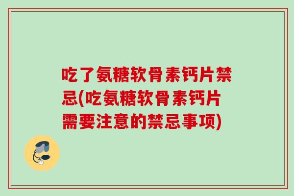 吃了氨糖软骨素钙片禁忌(吃氨糖软骨素钙片需要注意的禁忌事项)