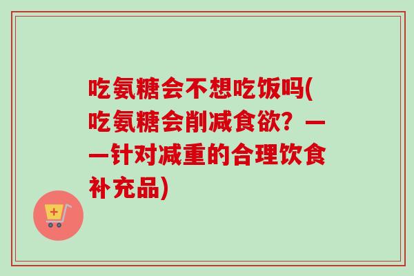 吃氨糖会不想吃饭吗(吃氨糖会削减食欲？——针对减重的合理饮食补充品)