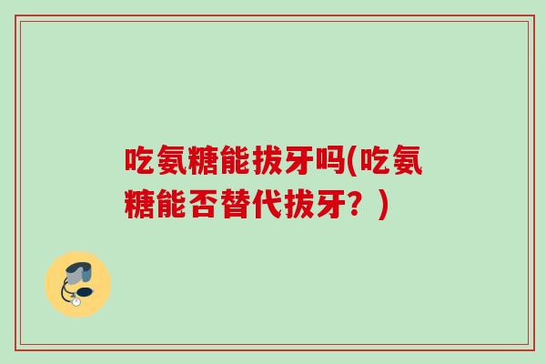 吃氨糖能拔牙吗(吃氨糖能否替代拔牙？)