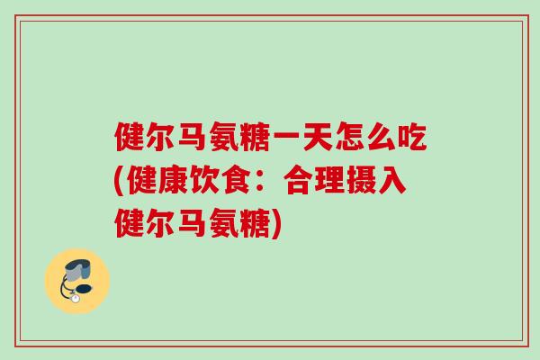 健尔马氨糖一天怎么吃(健康饮食：合理摄入健尔马氨糖)