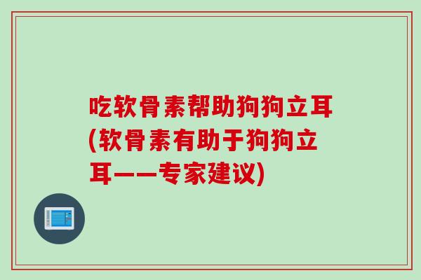吃软骨素帮助狗狗立耳(软骨素有助于狗狗立耳——专家建议)