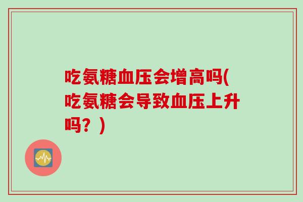 吃氨糖会增高吗(吃氨糖会导致上升吗?) 吃氨糖会增高吗(吃氨糖会导致上升吗?)