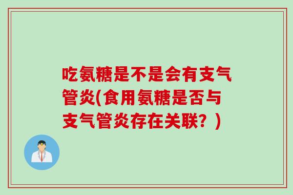 吃氨糖是不是会有支气管炎(食用氨糖是否与支气管炎存在关联？)