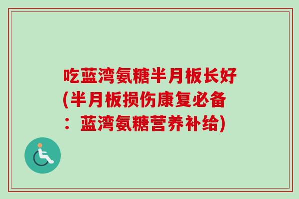 吃蓝湾氨糖长好(损伤康复必备:蓝湾氨糖营养补给) 吃蓝湾氨糖长好(损伤康复必备:蓝湾氨糖营养补给)