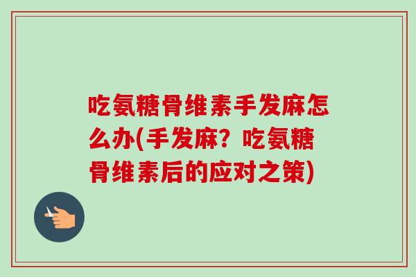 吃氨糖骨维素手发麻怎么办(手发麻？吃氨糖骨维素后的应对之策)