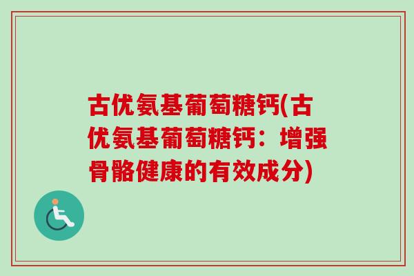 古优氨基葡萄糖钙(古优氨基葡萄糖钙：增强骨骼健康的有效成分)