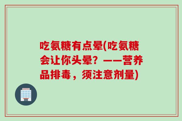 吃氨糖有点晕(吃氨糖会让你头晕？——营养品排毒，须注意剂量)