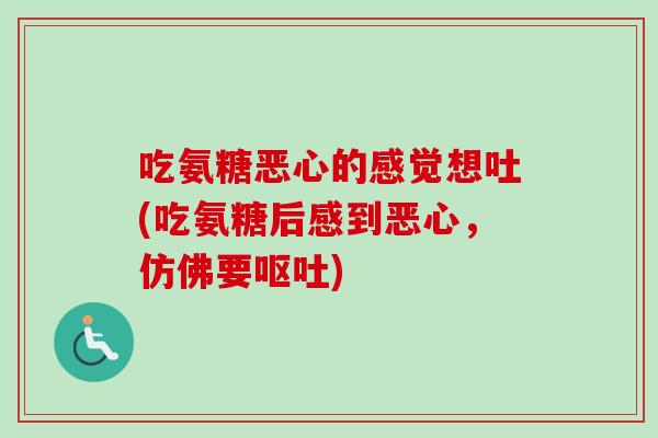 吃氨糖恶心的感觉想吐(吃氨糖后感到恶心，仿佛要呕吐)