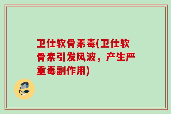 卫仕软骨素毒(卫仕软骨素引发风波，产生严重毒副作用)
