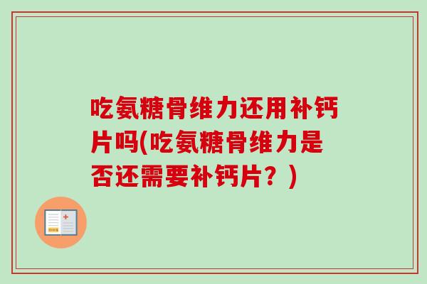 吃氨糖骨维力还用补钙片吗(吃氨糖骨维力是否还需要补钙片？)