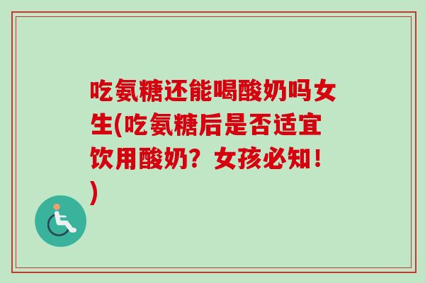 吃氨糖还能喝酸奶吗女生(吃氨糖后是否适宜饮用酸奶？女孩必知！)