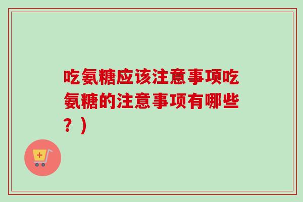 吃氨糖应该注意事项吃氨糖的注意事项有哪些？)