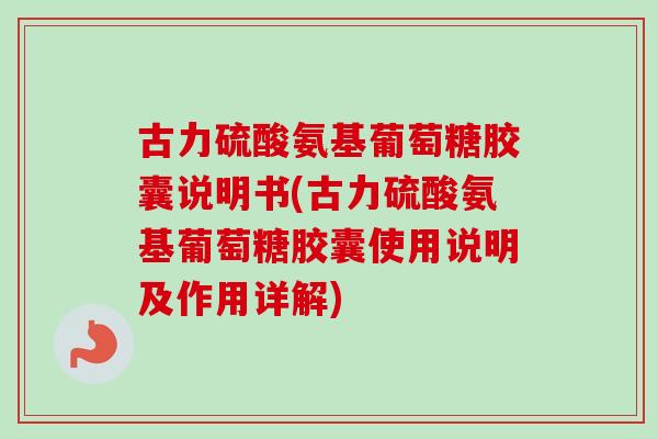 古力硫酸氨基葡萄糖胶囊说明书(古力硫酸氨基葡萄糖胶囊使用说明及作用详解)