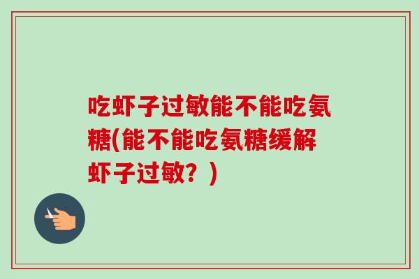 吃虾子过敏能不能吃氨糖(能不能吃氨糖缓解虾子过敏？)