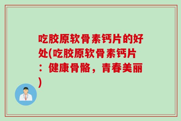 吃胶原软骨素钙片的好处(吃胶原软骨素钙片:健康骨骼,青春美丽) 吃胶原软骨素钙片的好处(吃胶原软骨素钙片:健康骨骼,青春美丽)