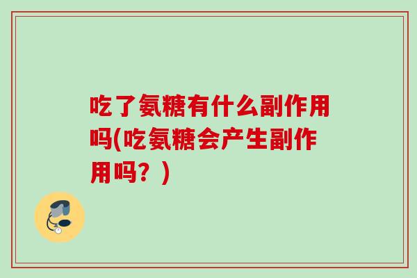 吃了氨糖有什么副作用吗(吃氨糖会产生副作用吗？)
