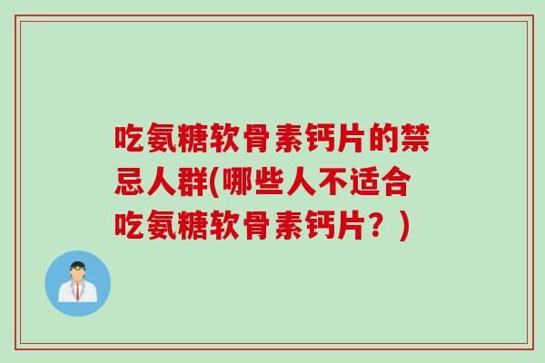 吃氨糖软骨素钙片的禁忌人群(哪些人不适合吃氨糖软骨素钙片？)