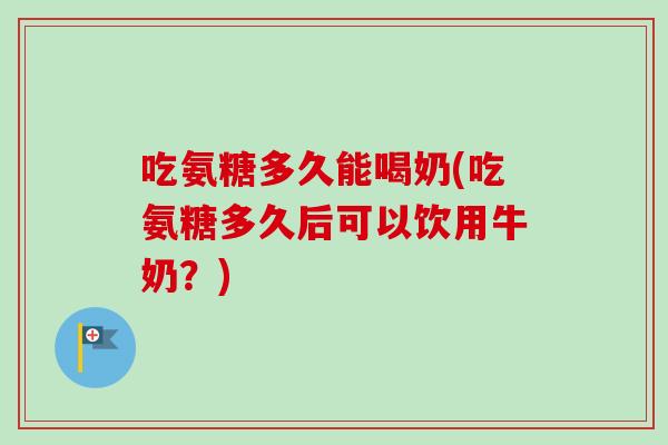 吃氨糖多久能喝奶(吃氨糖多久后可以饮用牛奶？)