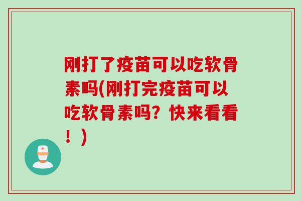 刚打了疫苗可以吃软骨素吗(刚打完疫苗可以吃软骨素吗？快来看看！)