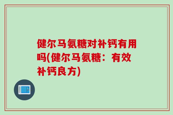 健尔马氨糖对补钙有用吗(健尔马氨糖：有效补钙良方)