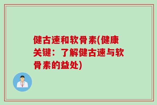 健古速和软骨素(健康关键：了解健古速与软骨素的益处)