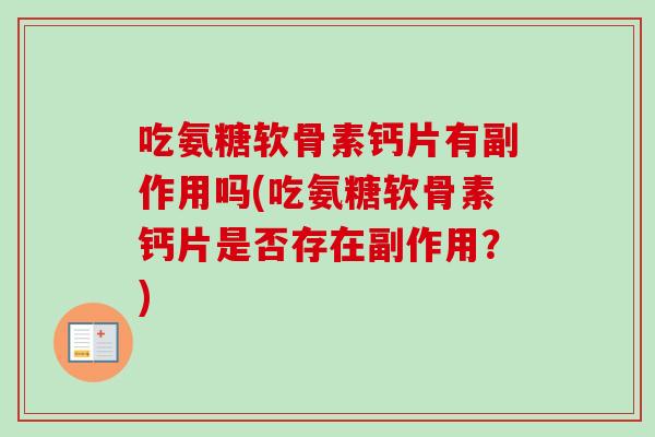吃氨糖软骨素钙片有副作用吗(吃氨糖软骨素钙片是否存在副作用？)