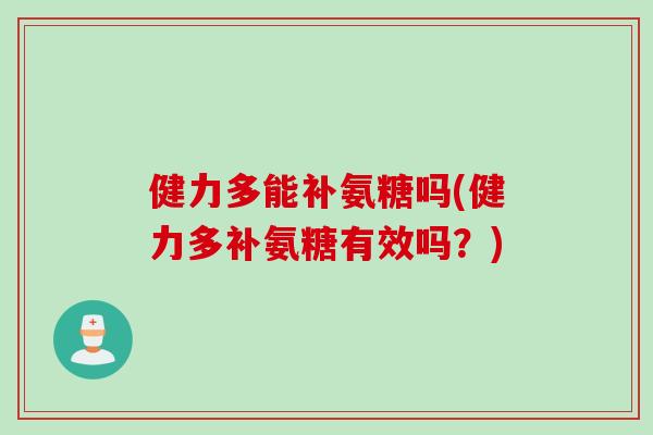 健力多能补氨糖吗(健力多补氨糖有效吗？)