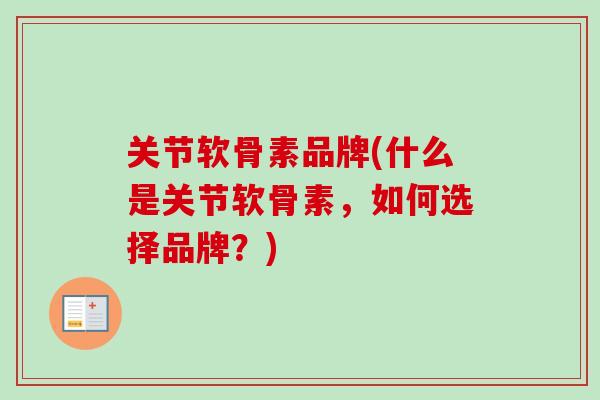 关节软骨素品牌(什么是关节软骨素，如何选择品牌？)