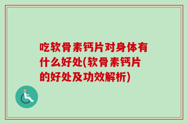 吃软骨素钙片对身体有什么好处(软骨素钙片的好处及功效解析)