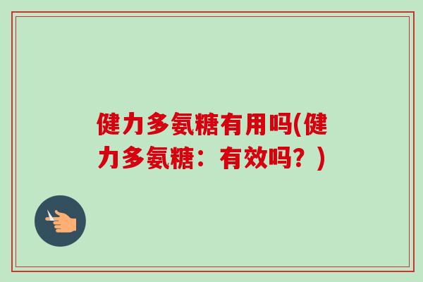 健力多氨糖有用吗(健力多氨糖：有效吗？)