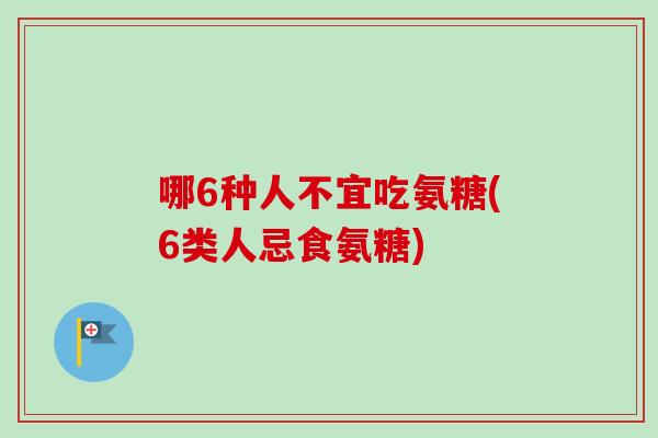 哪6种人不宜吃氨糖(6类人忌食氨糖)