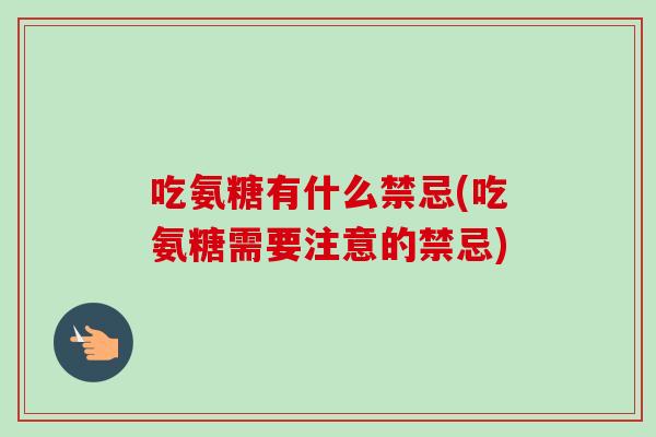吃氨糖有什么禁忌(吃氨糖需要注意的禁忌)