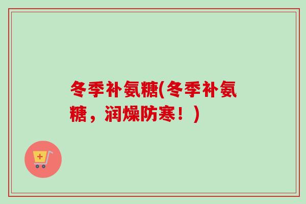 冬季补氨糖(冬季补氨糖，润燥防寒！)