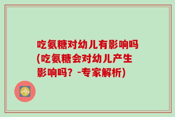 吃氨糖对幼儿有影响吗(吃氨糖会对幼儿产生影响吗？-专家解析)