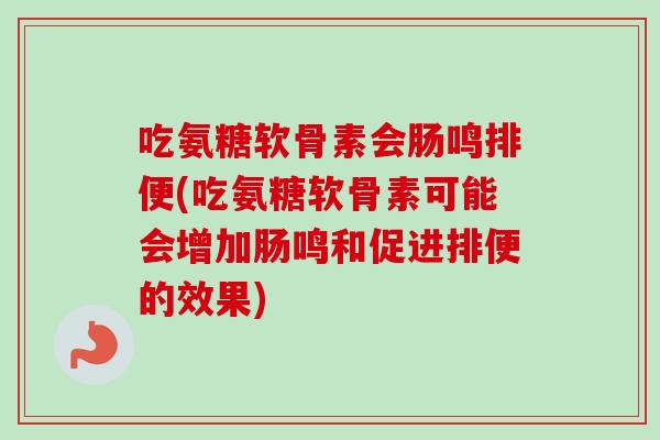 吃氨糖软骨素会肠鸣排便(吃氨糖软骨素可能会增加肠鸣和促进排便的效果)