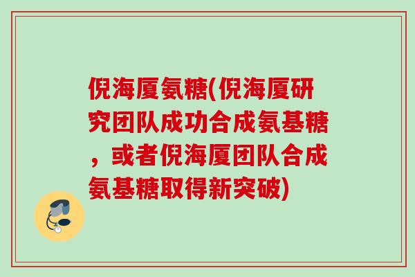 倪海厦氨糖(倪海厦研究团队成功合成氨基糖，或者倪海厦团队合成氨基糖取得新突破)