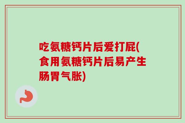吃氨糖钙片后爱打屁(食用氨糖钙片后易产生肠胃气胀) 吃氨糖钙片后爱打屁(食用氨糖钙片后易产生肠胃气胀)