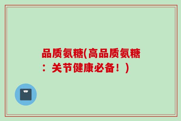 品质氨糖(高品质氨糖：关节健康必备！)