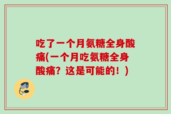 吃了一个月氨糖全身酸痛(一个月吃氨糖全身酸痛？这是可能的！)