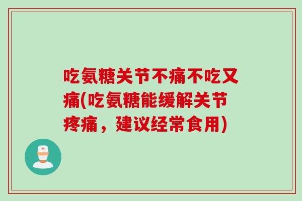 吃氨糖关节不痛不吃又痛(吃氨糖能缓解关节疼痛，建议经常食用)