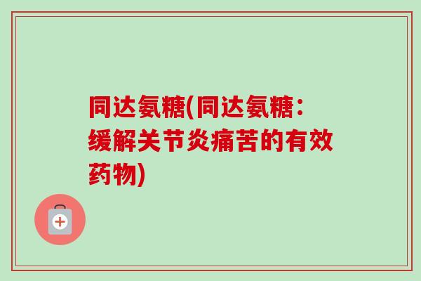 同达氨糖(同达氨糖：缓解关节炎痛苦的有效药物)