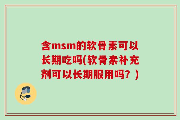 含msm的软骨素可以长期吃吗(软骨素补充剂可以长期服用吗？)