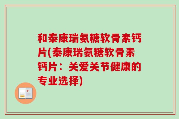 和泰康瑞氨糖软骨素钙片(泰康瑞氨糖软骨素钙片：关爱关节健康的专业选择)